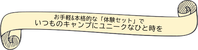 お手軽&本格的な「体験セット」でいつものキャンプにユニークなひと時を